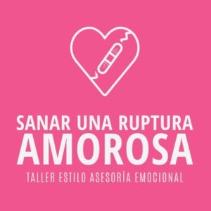 Sanar una Ruptura Amorosa - Taller Estilo Asesoría Emocional